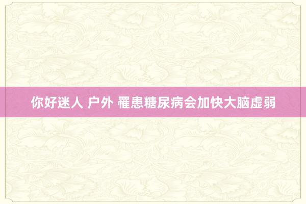 你好迷人 户外 罹患糖尿病会加快大脑虚弱