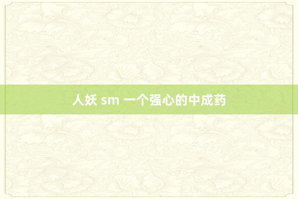 人妖 sm 一个强心的中成药