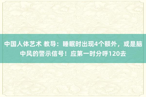 中国人体艺术 教导：睡眠时出现4个额外，或是脑中风的警示信号！应第一时分呼120去
