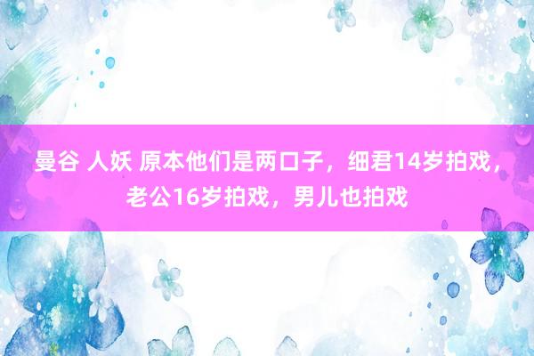 曼谷 人妖 原本他们是两口子，细君14岁拍戏，老公16岁拍戏，男儿也拍戏