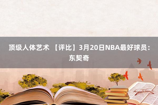 顶级人体艺术 【评比】3月20日NBA最好球员：东契奇