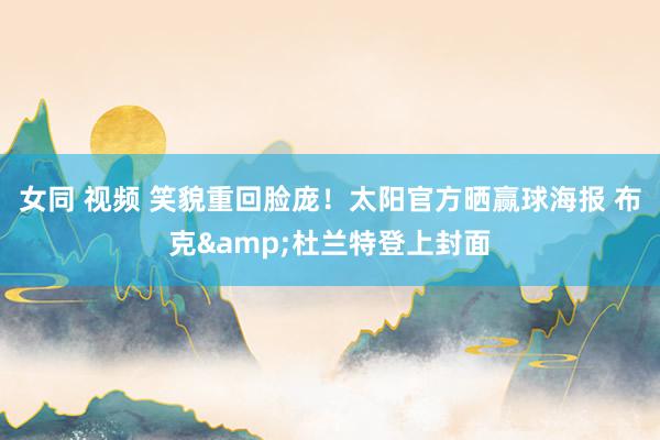 女同 视频 笑貌重回脸庞！太阳官方晒赢球海报 布克&杜兰特登上封面