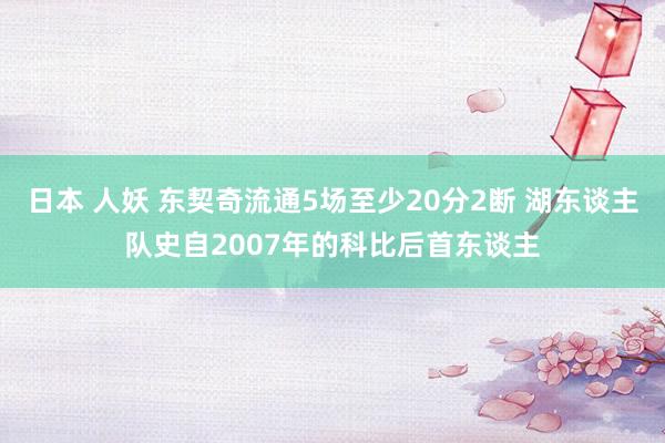 日本 人妖 东契奇流通5场至少20分2断 湖东谈主队史自2007年的科比后首东谈主
