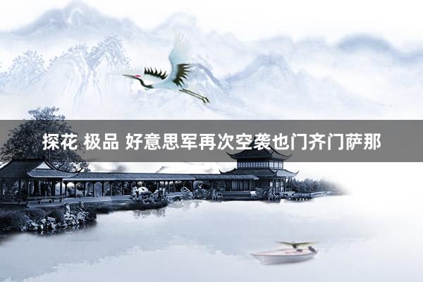 探花 极品 好意思军再次空袭也门齐门萨那