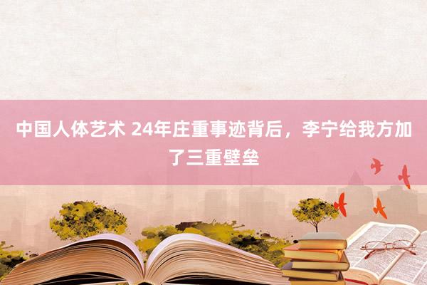 中国人体艺术 24年庄重事迹背后，李宁给我方加了三重壁垒