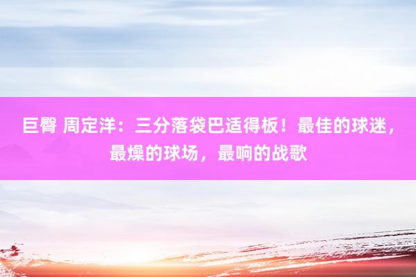 巨臀 周定洋：三分落袋巴适得板！最佳的球迷，最燥的球场，最响的战歌