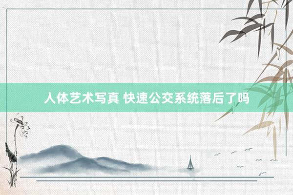 人体艺术写真 快速公交系统落后了吗