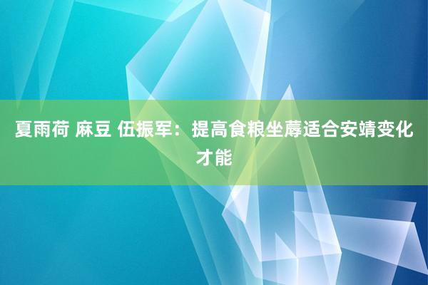 夏雨荷 麻豆 伍振军：提高食粮坐蓐适合安靖变化才能