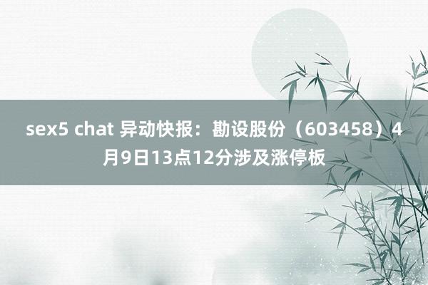 sex5 chat 异动快报：勘设股份（603458）4月9日13点12分涉及涨停板