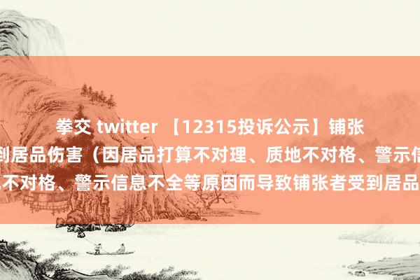 拳交 twitter 【12315投诉公示】铺张者投诉敷尔佳导致铺张者受到居品伤害（因居品打算不对理、质地不对格、警示信息不全等原因而导致铺张者受到居品伤害）问题
