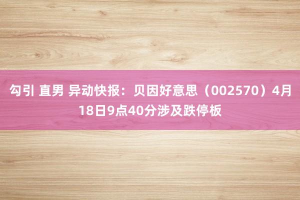 勾引 直男 异动快报：贝因好意思（002570）4月18日9点40分涉及跌停板
