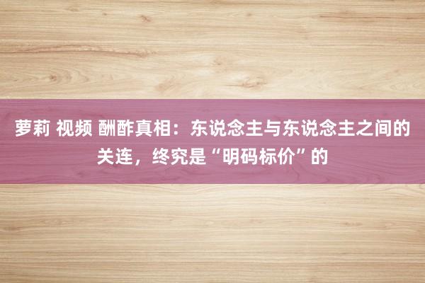 萝莉 视频 酬酢真相：东说念主与东说念主之间的关连，终究是“明码标价”的