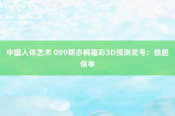 中国人体艺术 089期亦枫福彩3D预测奖号：独胆保举