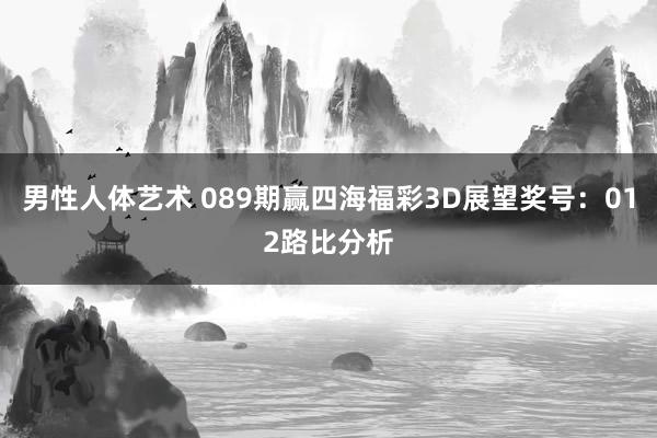 男性人体艺术 089期赢四海福彩3D展望奖号：012路比分析